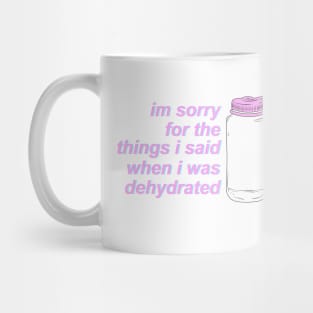 I'm Sorry For the Things I Said When I Was Dehydrated Mug